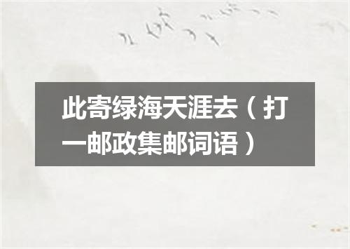 此寄绿海天涯去（打一邮政集邮词语）