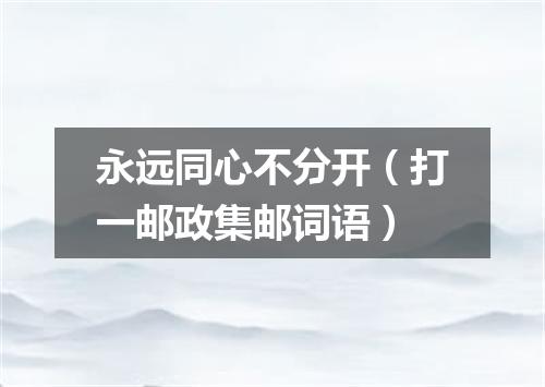 永远同心不分开（打一邮政集邮词语）