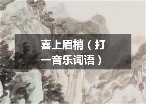 喜上眉梢（打一音乐词语）