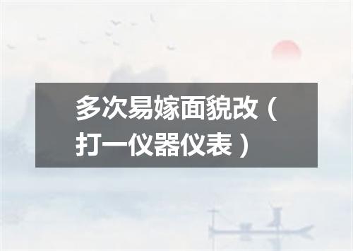 多次易嫁面貌改（打一仪器仪表）