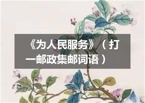 《为人民服务》（打一邮政集邮词语）