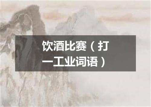饮酒比赛（打一工业词语）