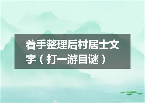 着手整理后村居士文字（打一游目谜）