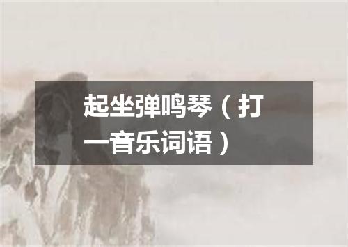 起坐弹鸣琴（打一音乐词语）