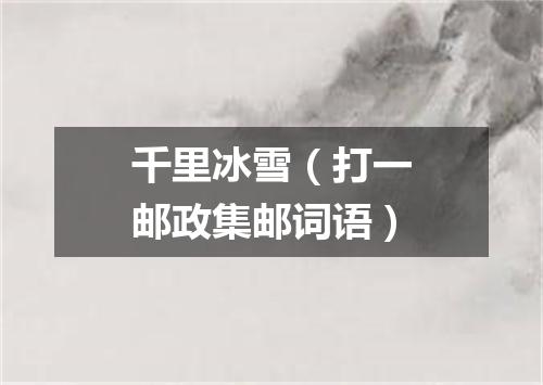 千里冰雪（打一邮政集邮词语）