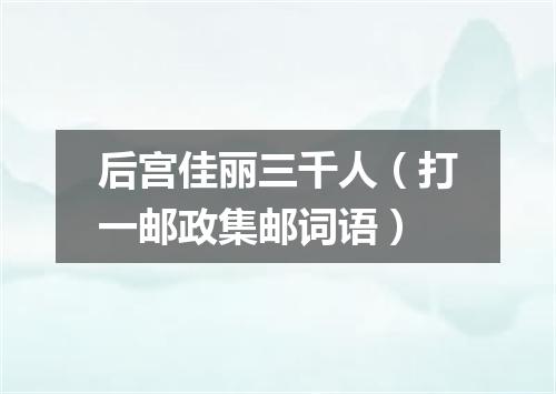 后宫佳丽三千人（打一邮政集邮词语）
