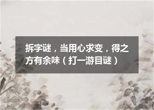 拆字谜，当用心求变，得之方有余味（打一游目谜）