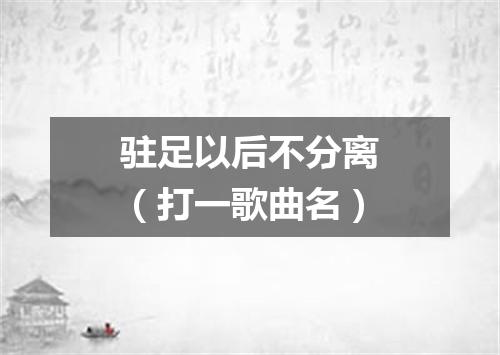 驻足以后不分离（打一歌曲名）