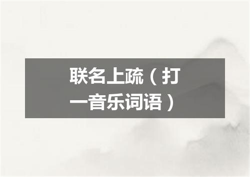 联名上疏（打一音乐词语）