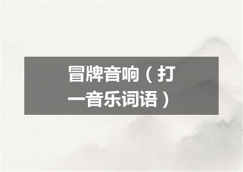 冒牌音响（打一音乐词语）