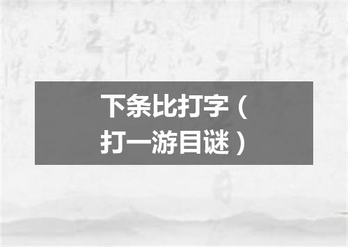 下条比打字（打一游目谜）