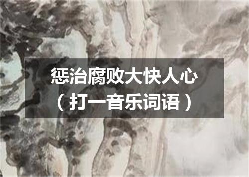 惩治腐败大快人心（打一音乐词语）