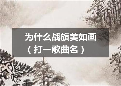 为什么战旗美如画（打一歌曲名）