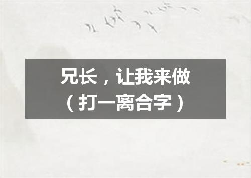 兄长，让我来做（打一离合字）