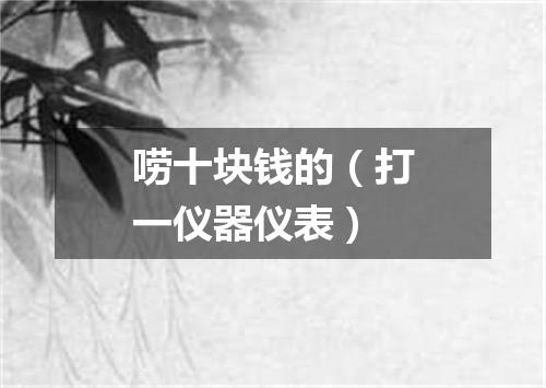 唠十块钱的（打一仪器仪表）