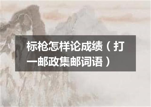 标枪怎样论成绩（打一邮政集邮词语）
