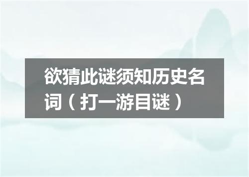 欲猜此谜须知历史名词（打一游目谜）