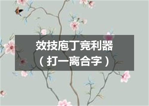 效技庖丁竞利器（打一离合字）