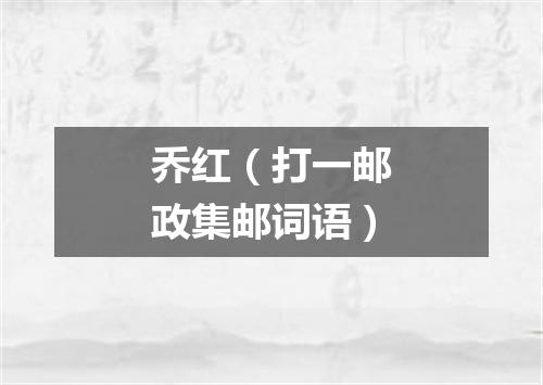 乔红（打一邮政集邮词语）
