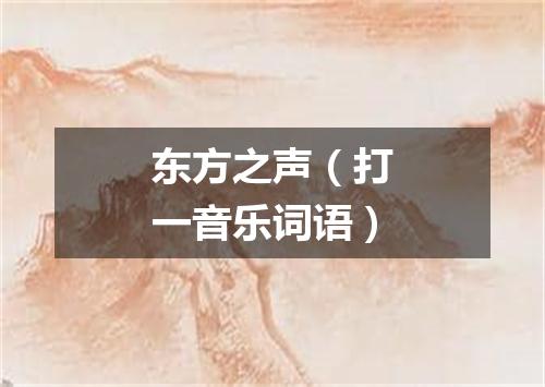 东方之声（打一音乐词语）