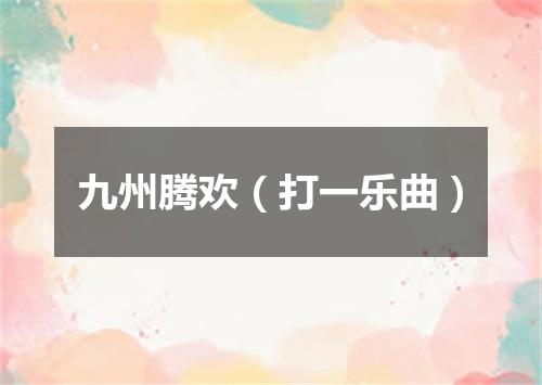 九州腾欢（打一乐曲）