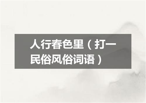 人行春色里（打一民俗风俗词语）