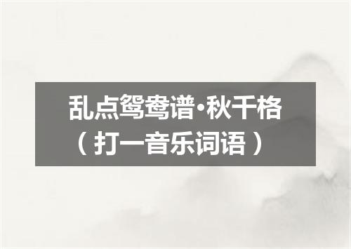 乱点鸳鸯谱·秋千格（打一音乐词语）