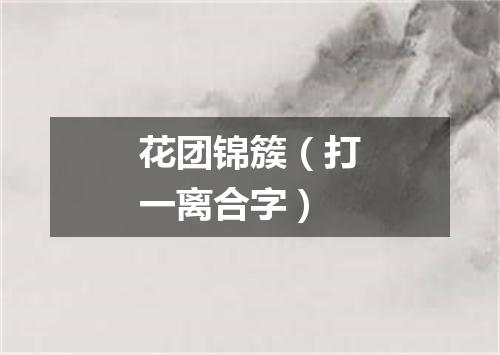 花团锦簇（打一离合字）