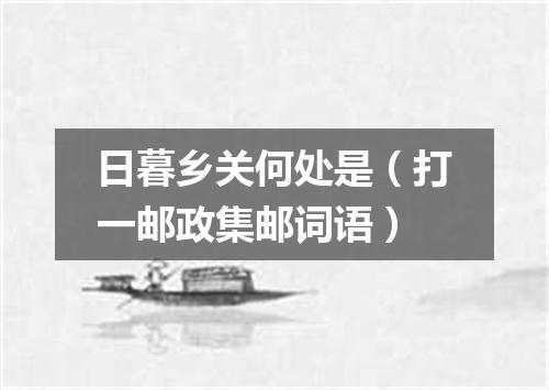 日暮乡关何处是（打一邮政集邮词语）