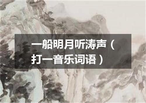 一船明月听涛声（打一音乐词语）
