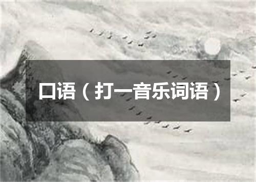 口语（打一音乐词语）