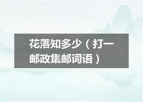 花落知多少（打一邮政集邮词语）