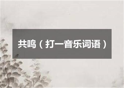 共鸣（打一音乐词语）