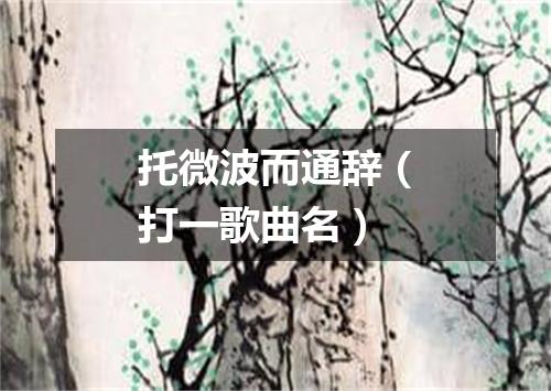 托微波而通辞（打一歌曲名）