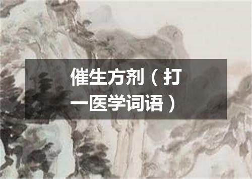 催生方剂（打一医学词语）