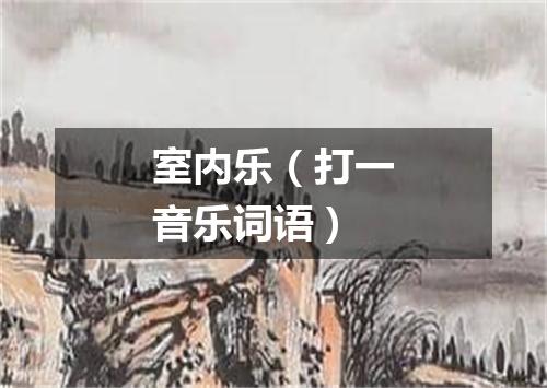 室内乐（打一音乐词语）