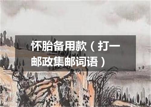 怀胎备用款（打一邮政集邮词语）
