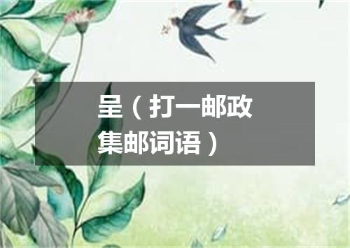 呈（打一邮政集邮词语）