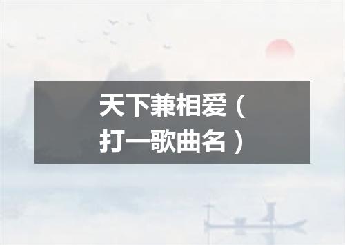 天下兼相爱（打一歌曲名）