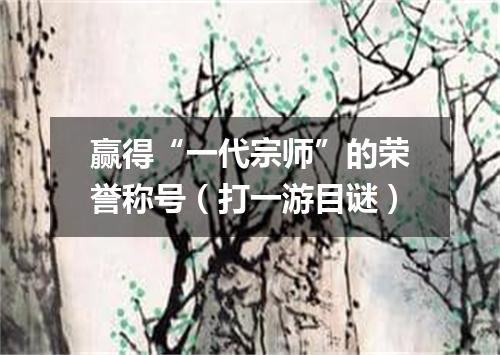 赢得“一代宗师”的荣誉称号（打一游目谜）