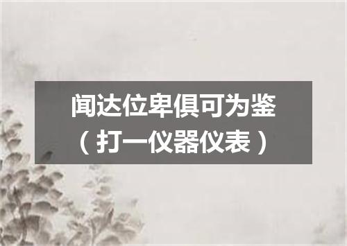 闻达位卑俱可为鉴（打一仪器仪表）