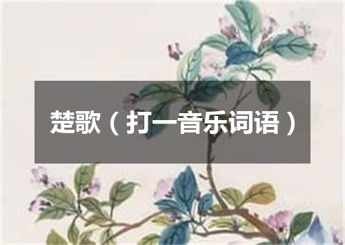 楚歌（打一音乐词语）