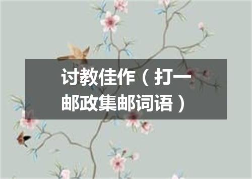 讨教佳作（打一邮政集邮词语）