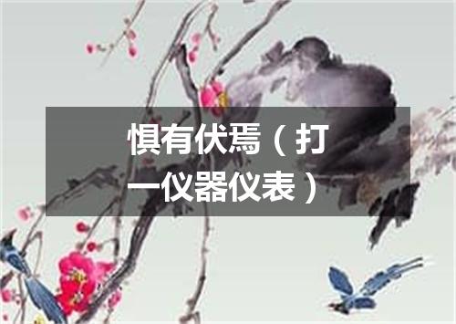 惧有伏焉（打一仪器仪表）