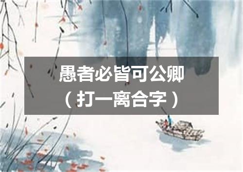 愚者必皆可公卿（打一离合字）