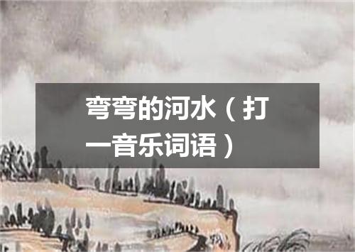 弯弯的河水（打一音乐词语）