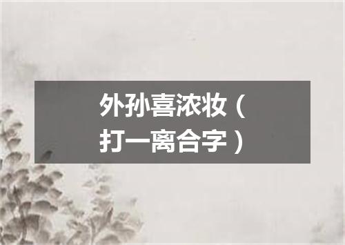 外孙喜浓妆（打一离合字）