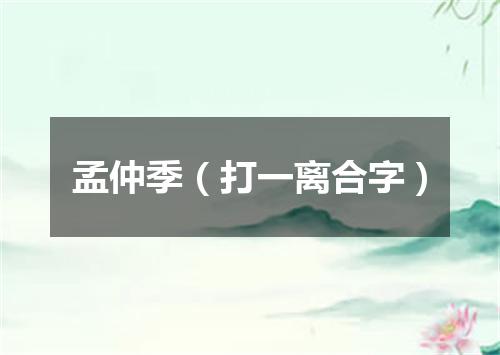 孟仲季（打一离合字）