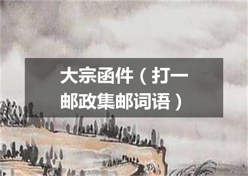 大宗函件（打一邮政集邮词语）
