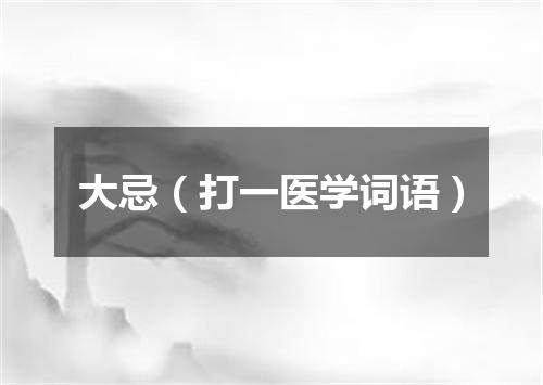 大忌（打一医学词语）